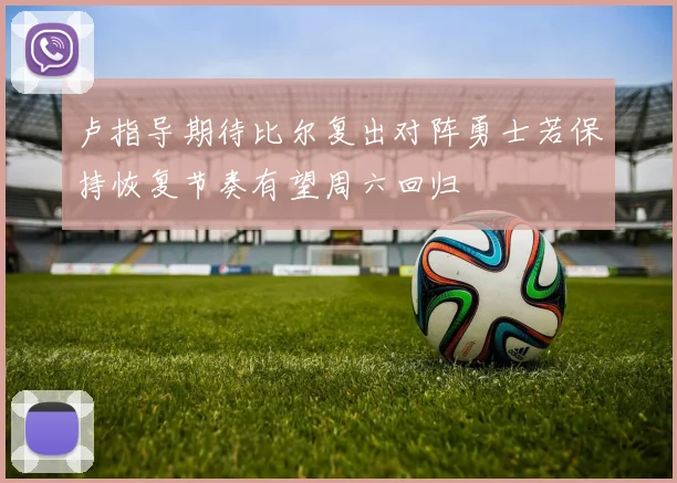 卢指导期待比尔复出对阵勇士若保持恢复节奏有望周六回归