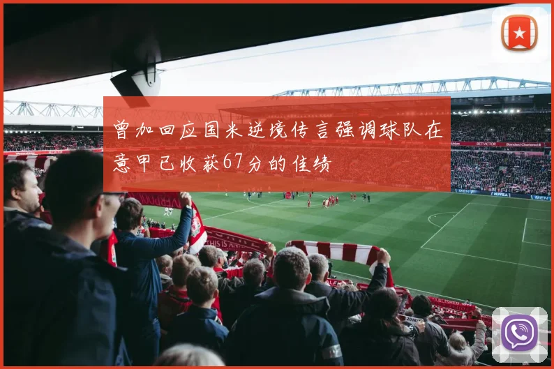 曾加回应国米逆境传言强调球队在意甲已收获67分的佳绩