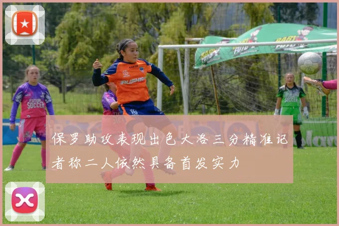 保罗助攻表现出色大洛三分精准记者称二人依然具备首发实力
