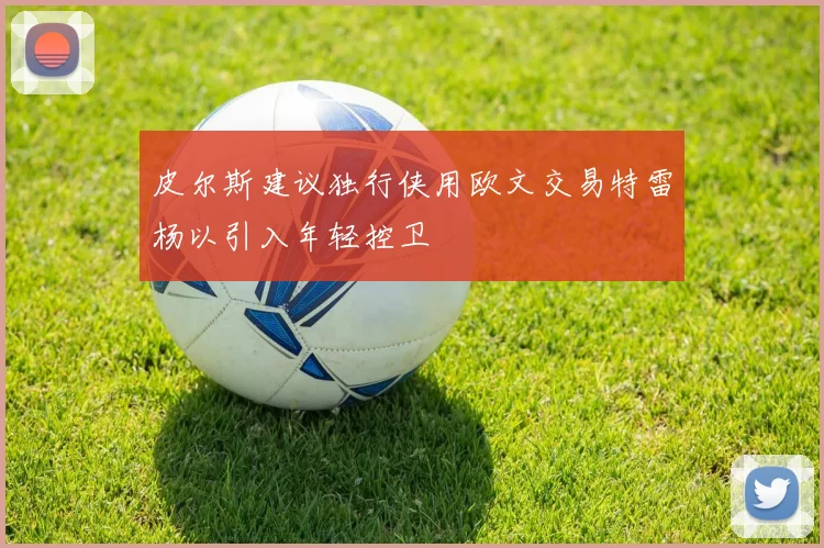 皮尔斯建议独行侠用欧文交易特雷杨以引入年轻控卫