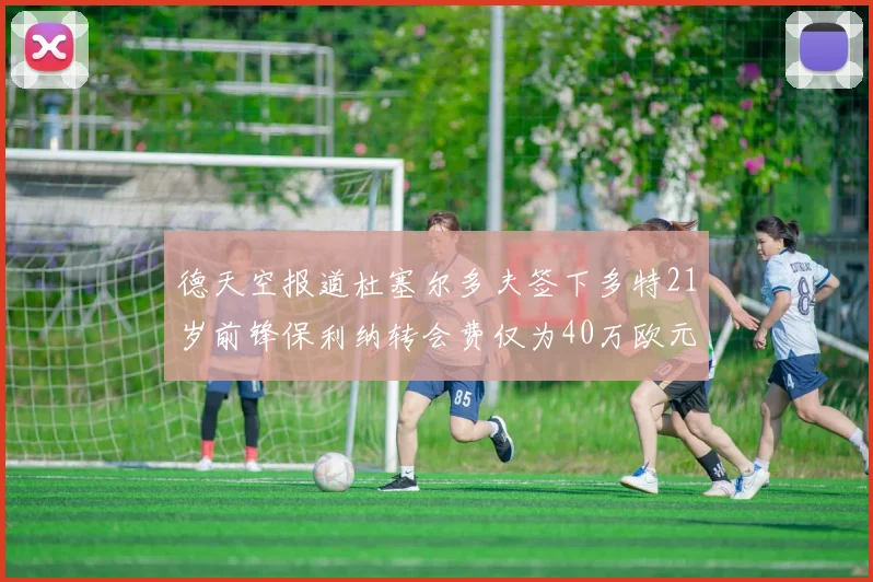 德天空报道杜塞尔多夫签下多特21岁前锋保利纳转会费仅为40万欧元