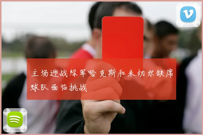 主场迎战绿军哈克斯和米切尔缺席球队面临挑战
