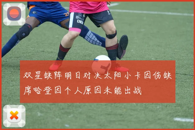 双星缺阵明日对决太阳小卡因伤缺席哈登因个人原因未能出战