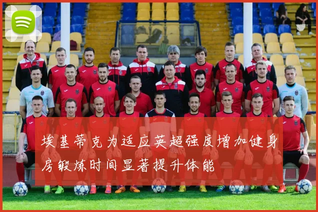 埃基蒂克为适应英超强度增加健身房锻炼时间显著提升体能