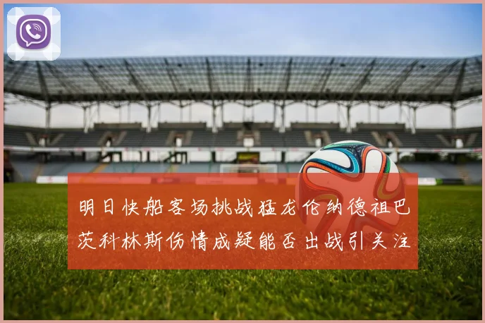 明日快船客场挑战猛龙伦纳德祖巴茨科林斯伤情成疑能否出战引关注