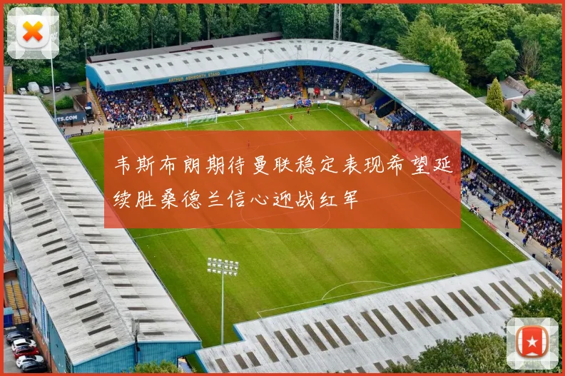 韦斯布朗期待曼联稳定表现希望延续胜桑德兰信心迎战红军