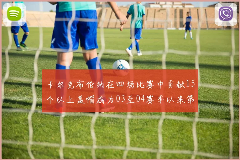 卡尔克布伦纳在四场比赛中贡献15个以上盖帽成为03至04赛季以来第三位新秀
