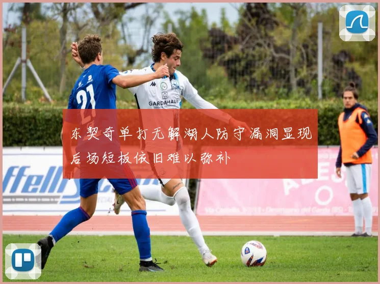 东契奇单打无解湖人防守漏洞显现后场短板依旧难以弥补