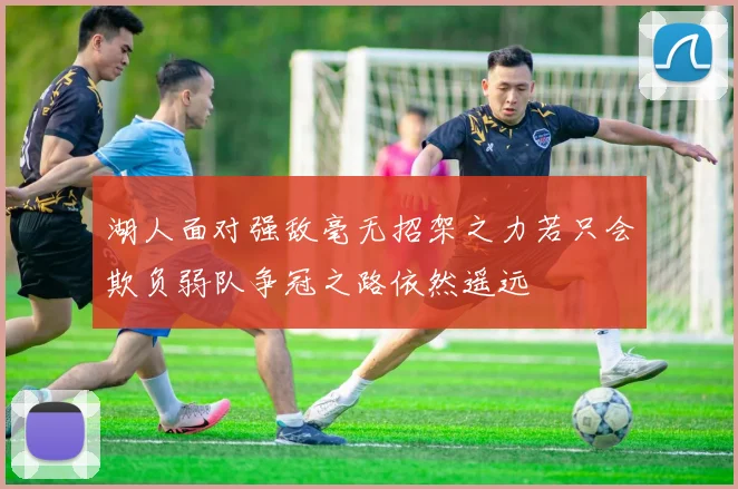 湖人面对强敌毫无招架之力若只会欺负弱队争冠之路依然遥远