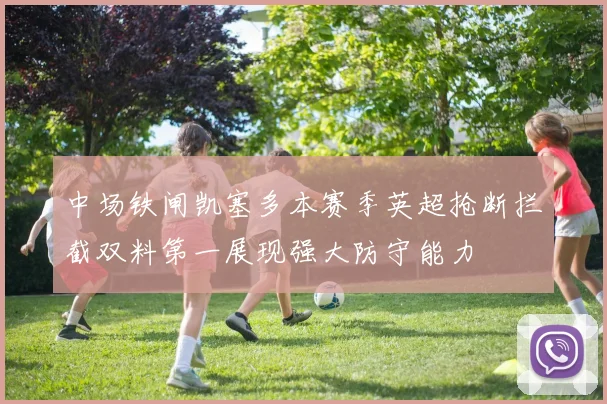 中场铁闸凯塞多本赛季英超抢断拦截双料第一展现强大防守能力
