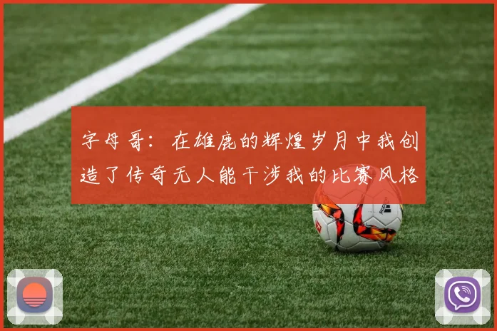 字母哥：在雄鹿的辉煌岁月中我创造了传奇无人能干涉我的比赛风格