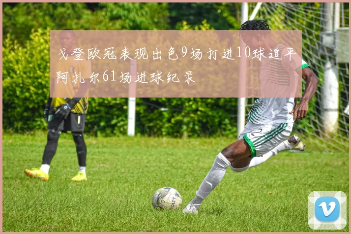 戈登欧冠表现出色9场打进10球追平阿扎尔61场进球纪录