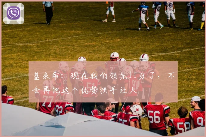 基米希：现在我们领先11分了，不会再把这个优势拱手让人