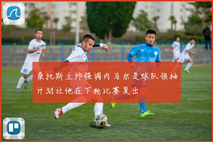 桑托斯主帅强调内马尔是球队领袖计划让他在下轮比赛复出