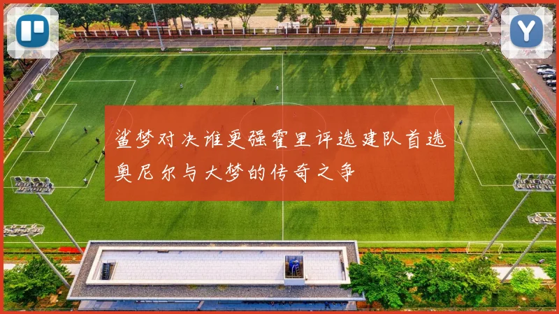 鲨梦对决谁更强霍里评选建队首选奥尼尔与大梦的传奇之争