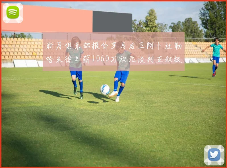 新月俱乐部报价罗马后卫阿卜杜勒哈米德年薪1060万欧元谈判正积极进行中