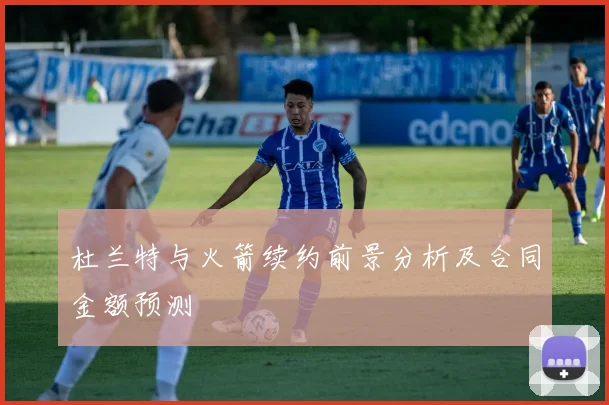 杜兰特与火箭续约前景分析及合同金额预测