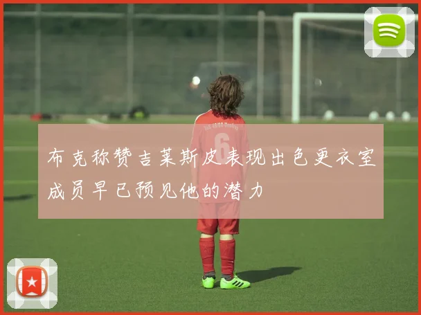 布克称赞吉莱斯皮表现出色更衣室成员早已预见他的潜力