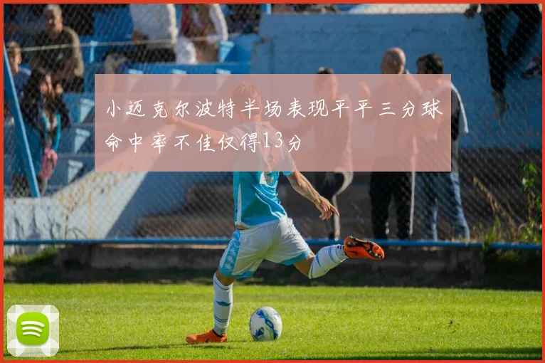 小迈克尔波特半场表现平平三分球命中率不佳仅得13分