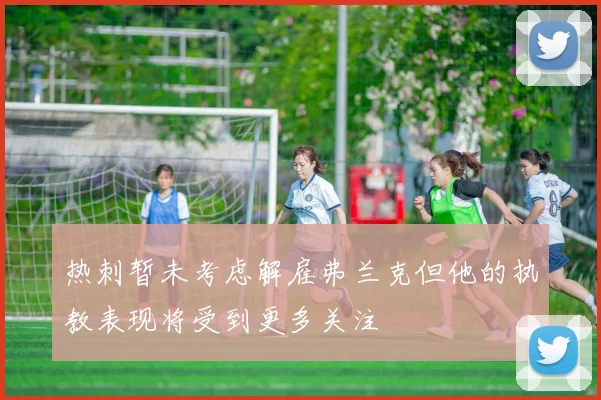热刺暂未考虑解雇弗兰克但他的执教表现将受到更多关注
