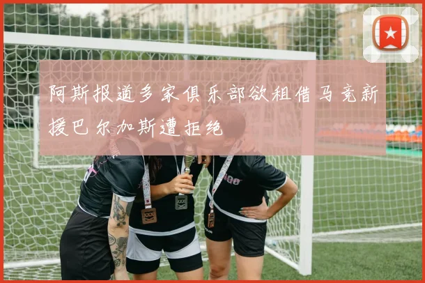 阿斯报道多家俱乐部欲租借马竞新援巴尔加斯遭拒绝